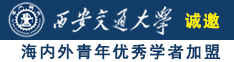 啊啊啊大鸡巴操骚逼诚邀海内外青年优秀学者加盟西安交通大学